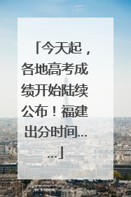 今天起，各地高考成绩开始陆续公布！福建出分时间……