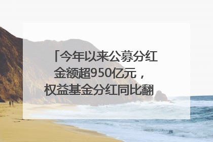 今年以来公募分红金额超950亿元，权益基金分红同比翻倍｜招财猫