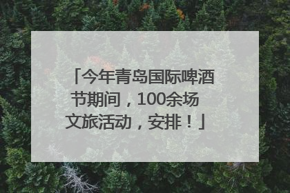 今年青岛国际啤酒节期间，100余场文旅活动，安排！