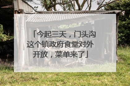 今起三天，门头沟这个镇政府食堂对外开放，菜单来了