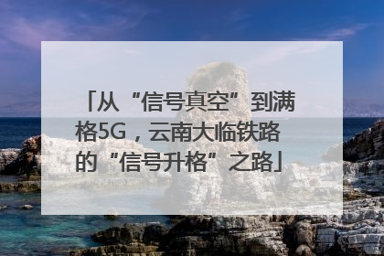 从“信号真空”到满格5G，云南大临铁路的“信号升格”之路