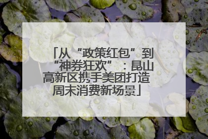从“政策红包”到“神券狂欢”：昆山高新区携手美团打造周末消费新场景