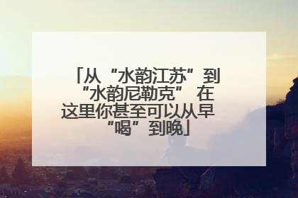从“水韵江苏”到“水韵尼勒克” 在这里你甚至可以从早“喝”到晚