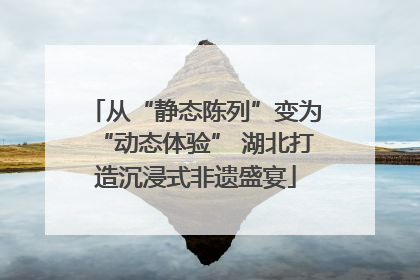 从“静态陈列”变为“动态体验” 湖北打造沉浸式非遗盛宴