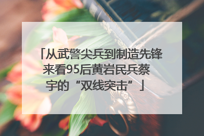 从武警尖兵到制造先锋 来看95后黄岩民兵蔡宇的“双线突击”