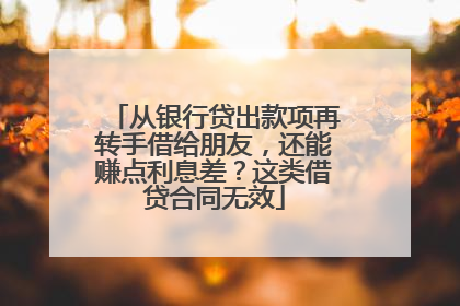 从银行贷出款项再转手借给朋友，还能赚点利息差？这类借贷合同无效