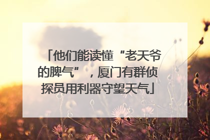 他们能读懂“老天爷的脾气”，厦门有群侦探员用利器守望天气