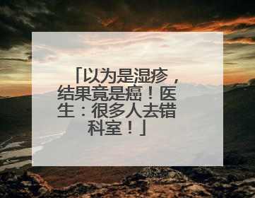 以为是湿疹，结果竟是癌！医生：很多人去错科室！