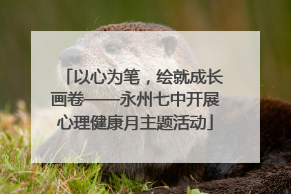 以心为笔，绘就成长画卷——永州七中开展心理健康月主题活动
