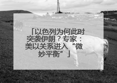 以色列为何此时突袭伊朗？专家：美以关系进入“微妙平衡”