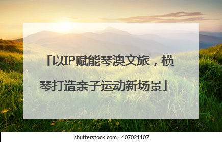 以IP赋能琴澳文旅，横琴打造亲子运动新场景
