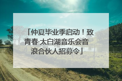仲夏毕业季启动！致青春·太白湖音乐会音浪合伙人招募令