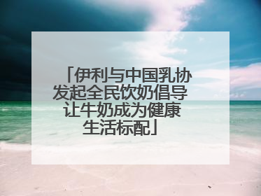 伊利与中国乳协发起全民饮奶倡导 让牛奶成为健康生活标配
