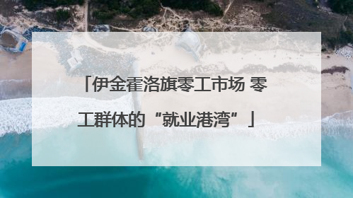 伊金霍洛旗零工市场 零工群体的“就业港湾”