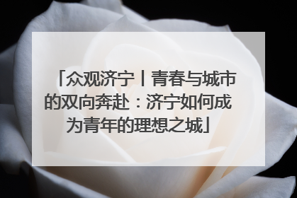 众观济宁丨青春与城市的双向奔赴：济宁如何成为青年的理想之城
