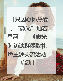 只因心怀热爱，“微光”灿若星河——《微光》访谈群像致礼暨主题交流活动启动