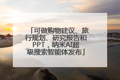 可做购物建议、旅行规划、研究报告和PPT，纳米AI超级搜索智能体发布
