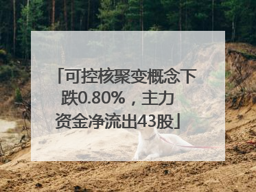 可控核聚变概念下跌0.80%，主力资金净流出43股