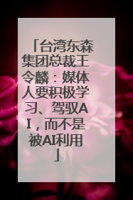 台湾东森集团总裁王令麟：媒体人要积极学习、驾驭AI，而不是被AI利用