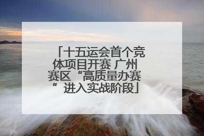 十五运会首个竞体项目开赛 广州赛区“高质量办赛”进入实战阶段