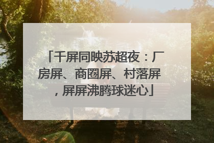千屏同映苏超夜：厂房屏、商圈屏、村落屏，屏屏沸腾球迷心