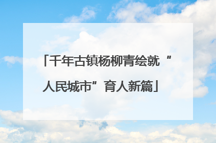 千年古镇杨柳青绘就“人民城市”育人新篇