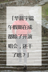华晨宇端午假期在成都除了开演唱会，还干了啥？