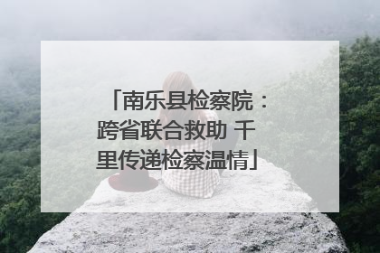 南乐县检察院：跨省联合救助 千里传递检察温情