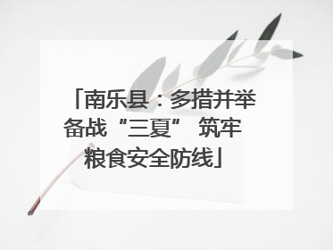 南乐县：多措并举备战“三夏” 筑牢粮食安全防线