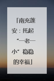 南充蓬安：托起“一老一小”稳稳的幸福