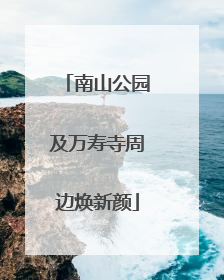 南山公园及万寿寺周边焕新颜