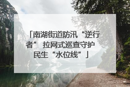南湖街道防汛“逆行者” 拉网式巡查守护民生“水位线”