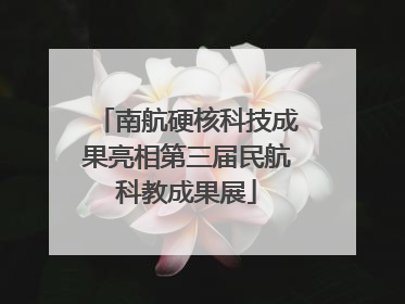 南航硬核科技成果亮相第三届民航科教成果展