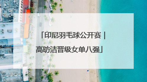 印尼羽毛球公开赛｜高昉洁晋级女单八强