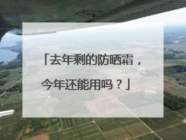 去年剩的防晒霜，今年还能用吗？