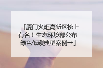 厦门火炬高新区榜上有名！生态环境部公布绿色低碳典型案例→