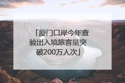 厦门口岸今年查验出入境旅客量突破200万人次