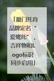 厦门托育品牌定名“爱鹭托”，吉祥物和Logo标识同步启用