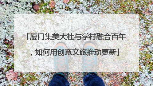 厦门集美大社与学村融合百年，如何用创意文旅推动更新