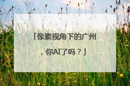 像素视角下的广州，你AI了吗？