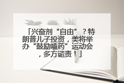 兴奋剂“自由”？特朗普儿子投资，美将举办“鼓励嗑药”运动会，多方谴责！