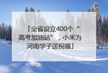 全省设立400个“高考加油站”，小米为河南学子送祝福