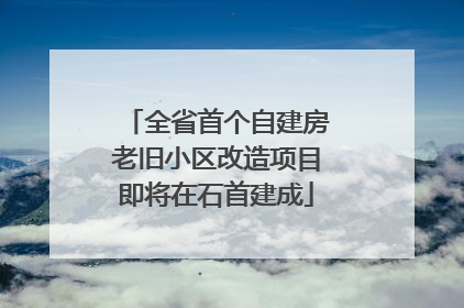 全省首个自建房老旧小区改造项目即将在石首建成
