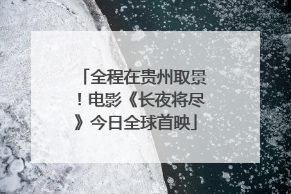 全程在贵州取景！电影《长夜将尽》今日全球首映