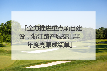 全力推进重点项目建设，浙江路产城交出半年度亮眼成绩单