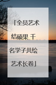 全员艺术结硕果 千名学子共绘艺术长卷