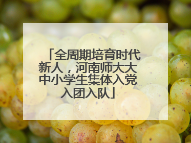 全周期培育时代新人，河南师大大中小学生集体入党入团入队