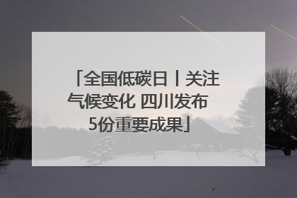 全国低碳日丨关注气候变化 四川发布5份重要成果
