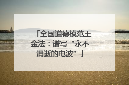 全国道德模范王金法：谱写“永不消逝的电波”