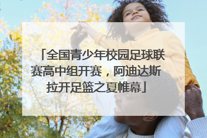 全国青少年校园足球联赛高中组开赛，阿迪达斯拉开足篮之夏帷幕